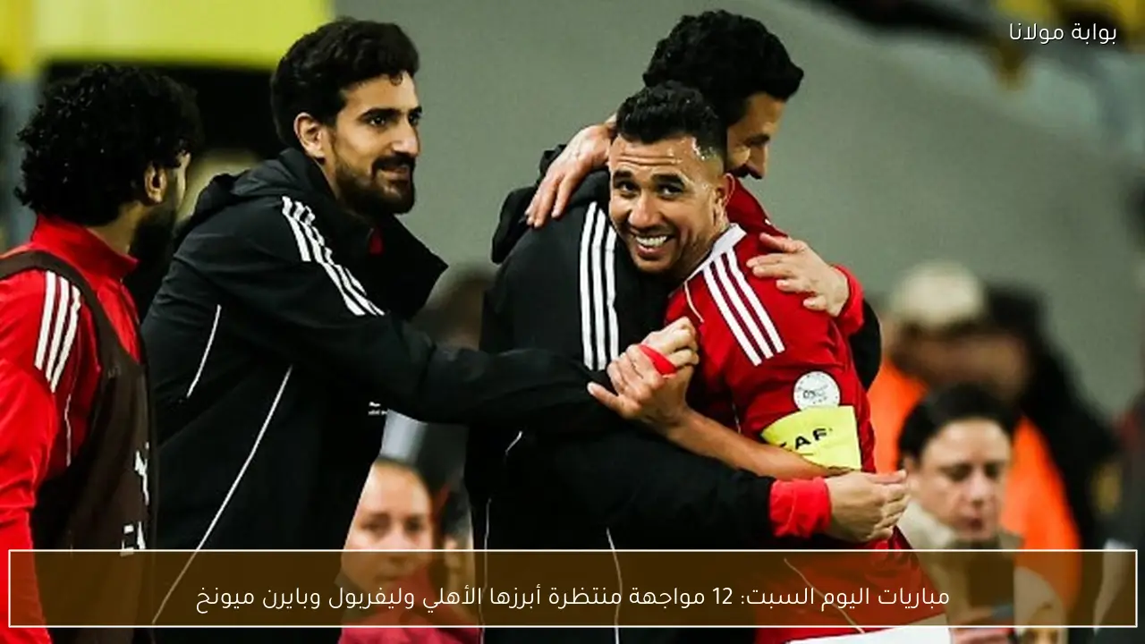 مباريات السبت المنتظرة تضم 12 مواجهة بارزة أبرزها الأهلي وليفربول وبايرن ميونخ