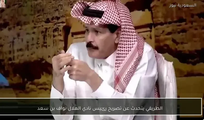 الطريقي يكشف تفاصيل تصريح نواف بن سعد رئيس نادي الهلال