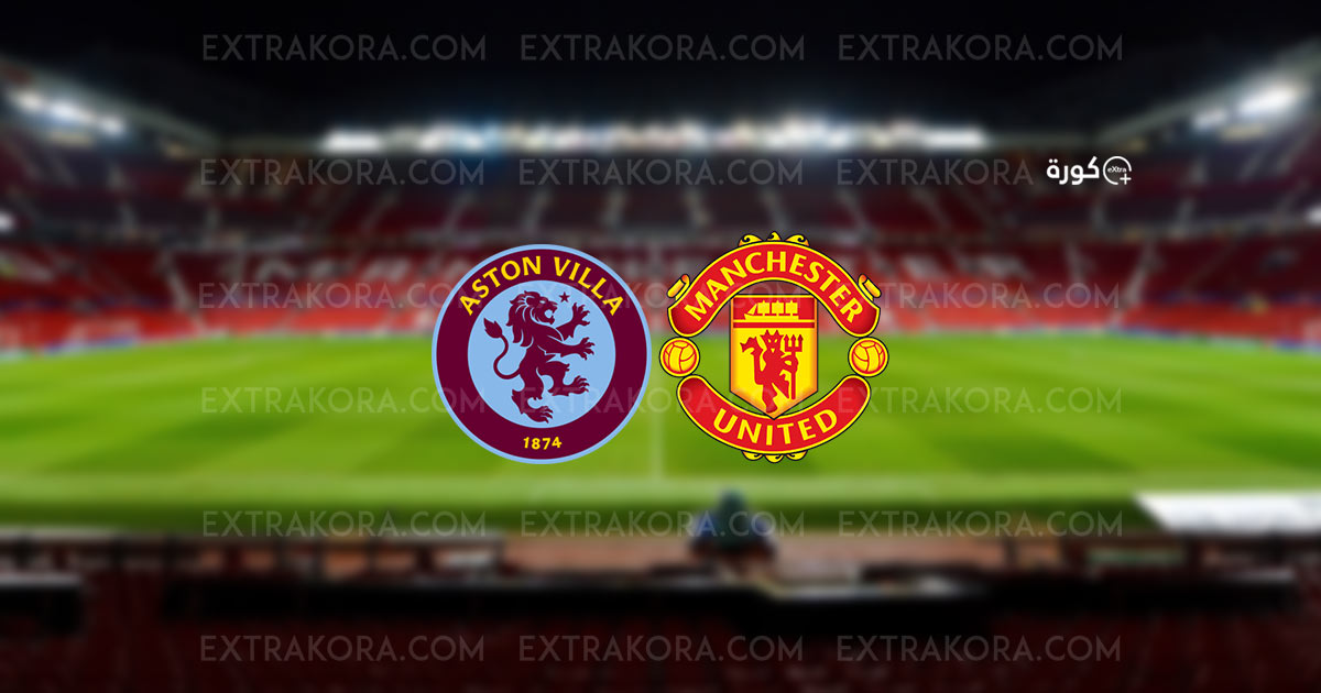 بث مباشر مباراة مانشستر يونايتد وأستون فيلا بالدوري الإنجليزي عبر يلا شوت