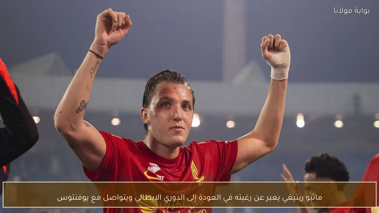 ماتيو ريتيغي يعلن رغبته في العودة إلى الدوري الإيطالي ويتواصل مع يوفنتوس لتحقيق الحلم