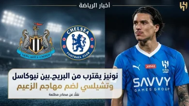نونيز يثير اهتمام نيوكاسل وتشيلسي للعودة إلى الدوري الإنجليزي عبر الرحيل عن الهلال في صيف 2026
